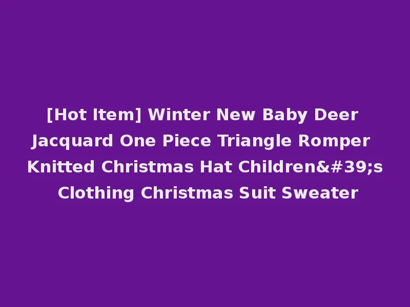 [Hot Item] Winter New Baby Deer Jacquard One Piece Triangle Romper Knitted Christmas Hat Children's Clothing Christmas Suit Sweater