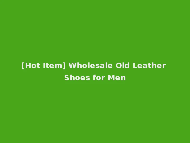 [Hot Item] Wholesale Old Leather Shoes for Men