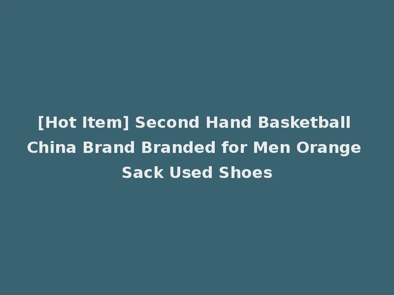 [Hot Item] Second Hand Basketball China Brand Branded for Men Orange Sack Used Shoes
