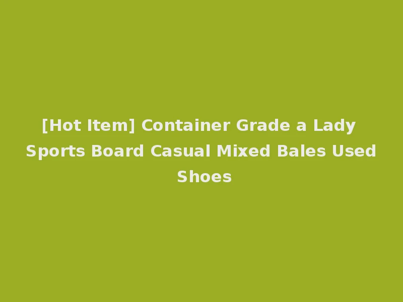 [Hot Item] Container Grade a Lady Sports Board Casual Mixed Bales Used Shoes