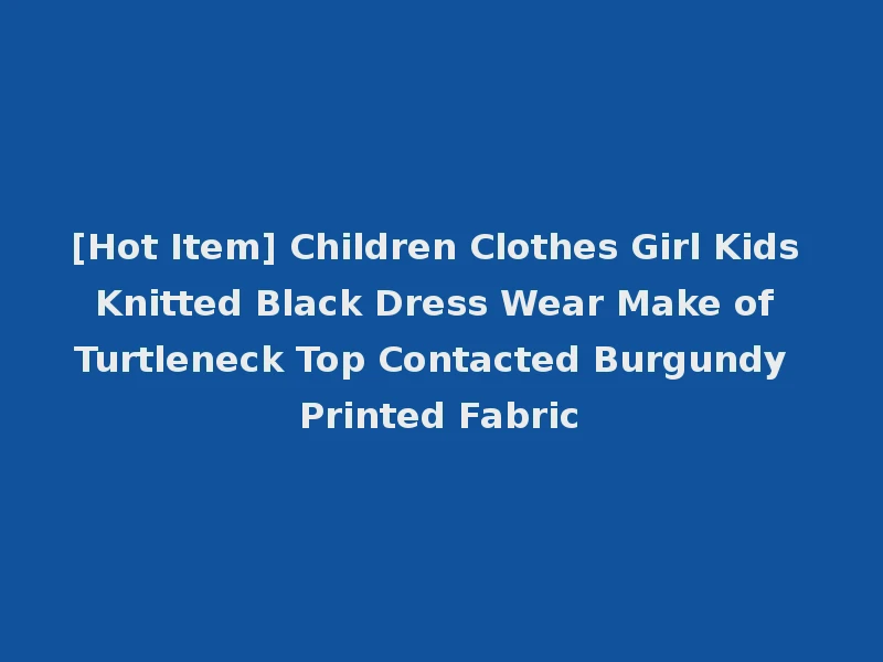 [Hot Item] Children Clothes Girl Kids Knitted Black Dress Wear Make of Turtleneck Top Contacted Burgundy Printed Fabric