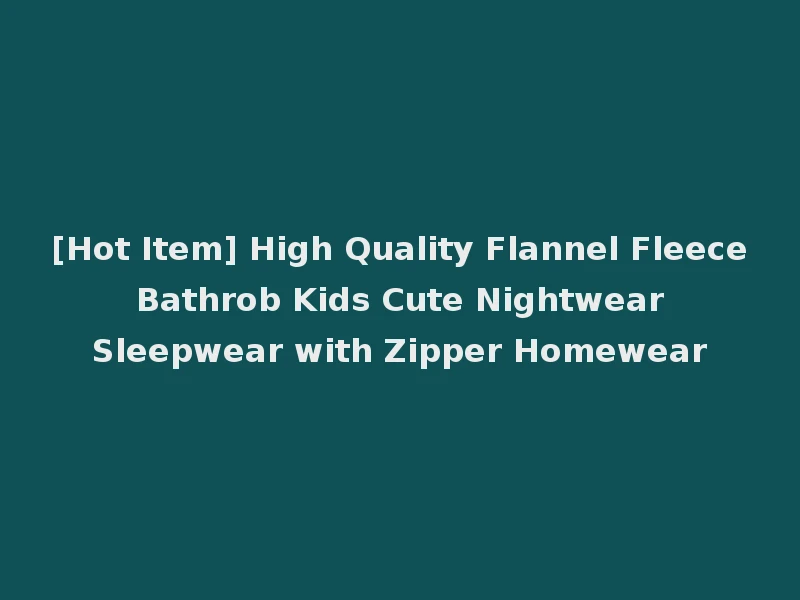 [Hot Item] High Quality Flannel Fleece Bathrob Kids Cute Nightwear Sleepwear with Zipper Homewear
