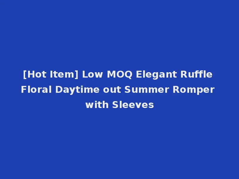 [Hot Item] Low MOQ Elegant Ruffle Floral Daytime out Summer Romper with Sleeves
