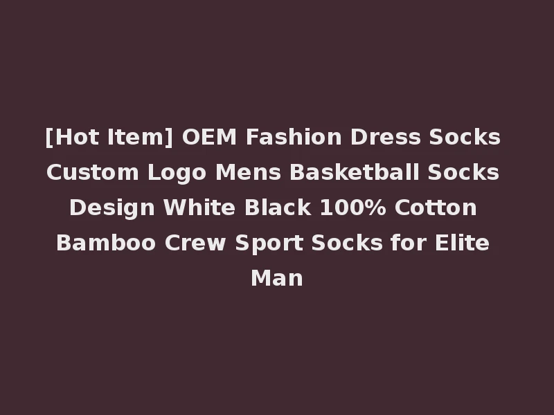 [Hot Item] OEM Fashion Dress Socks Custom Logo Mens Basketball Socks Design White Black 100% Cotton Bamboo Crew Sport Socks for Elite Man