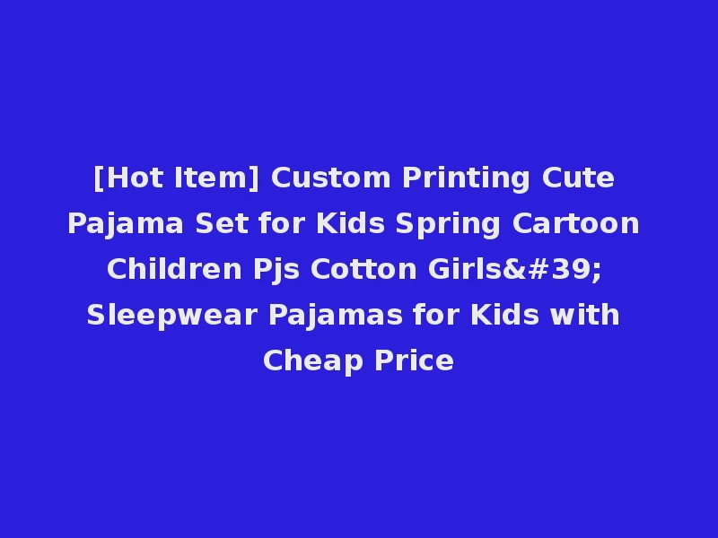[Hot Item] Custom Printing Cute Pajama Set for Kids Spring Cartoon Children Pjs Cotton Girls' Sleepwear Pajamas for Kids with Cheap Price