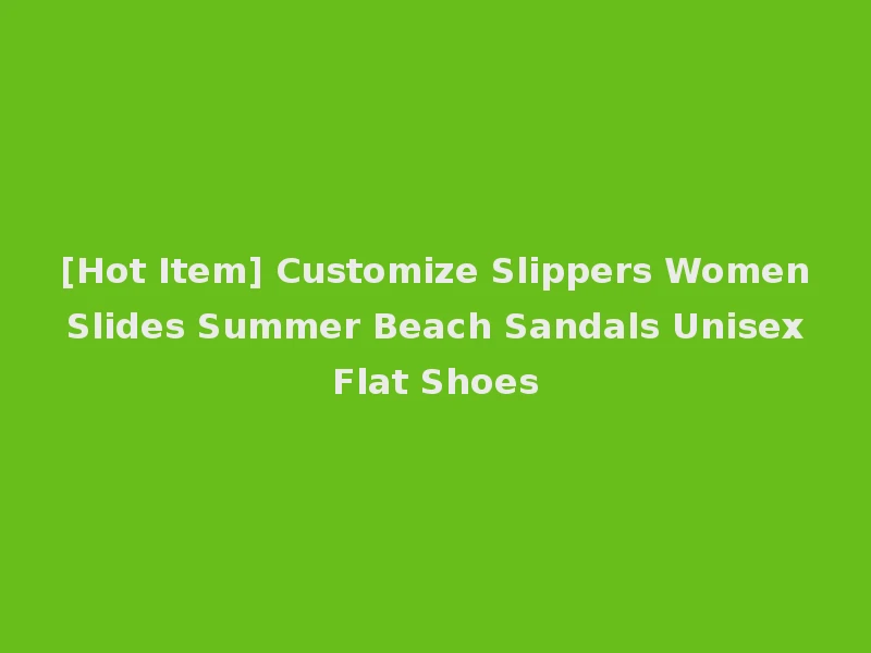 [Hot Item] Customize Slippers Women Slides Summer Beach Sandals Unisex Flat Shoes