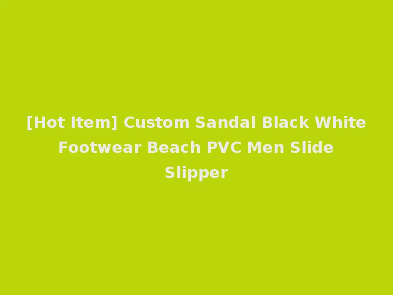 [Hot Item] Custom Sandal Black White Footwear Beach PVC Men Slide Slipper