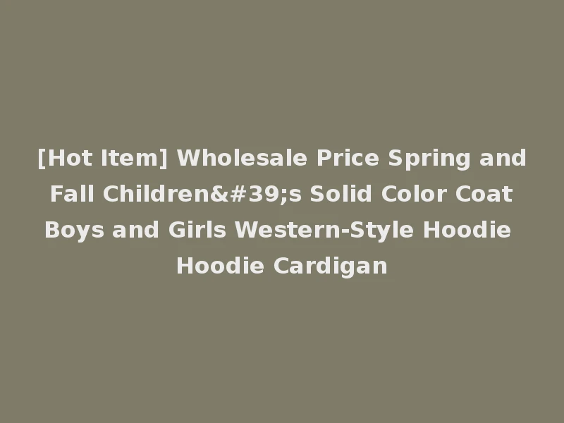 [Hot Item] Wholesale Price Spring and Fall Children's Solid Color Coat Boys and Girls Western-Style Hoodie Hoodie Cardigan