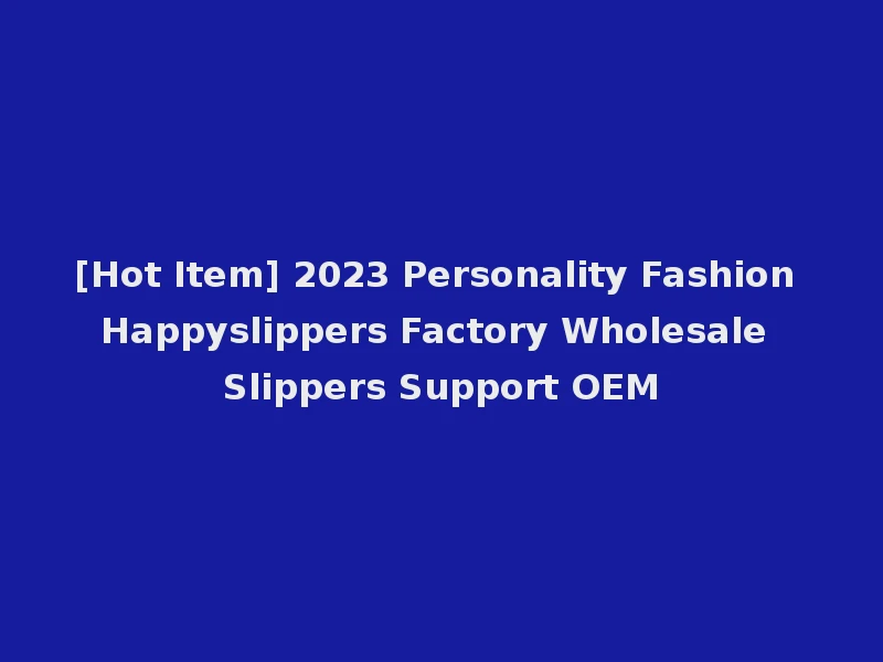 [Hot Item] 2023 Personality Fashion Happyslippers Factory Wholesale Slippers Support OEM