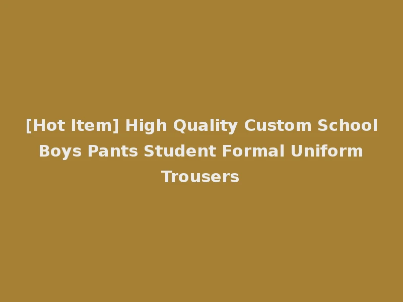 [Hot Item] High Quality Custom School Boys Pants Student Formal Uniform Trousers