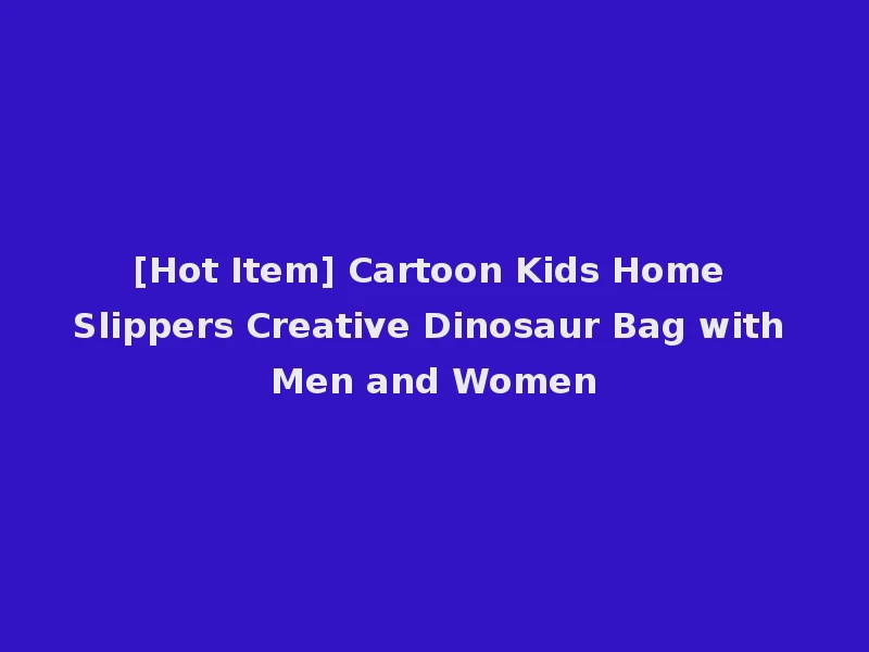 [Hot Item] Cartoon Kids Home Slippers Creative Dinosaur Bag with Men and Women