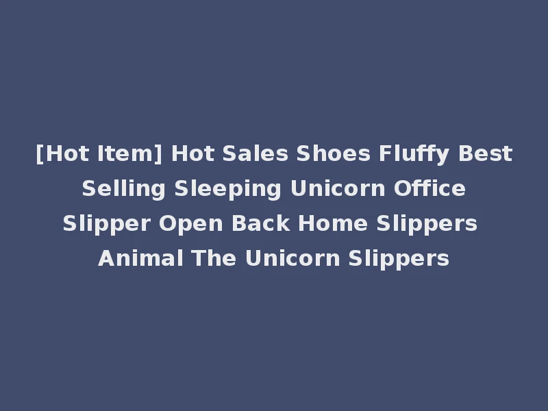 [Hot Item] Hot Sales Shoes Fluffy Best Selling Sleeping Unicorn Office Slipper Open Back Home Slippers Animal The Unicorn Slippers