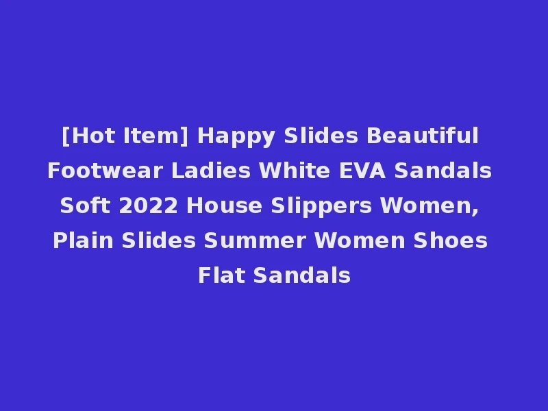 [Hot Item] Happy Slides Beautiful Footwear Ladies White EVA Sandals Soft 2022 House Slippers Women, Plain Slides Summer Women Shoes Flat Sandals