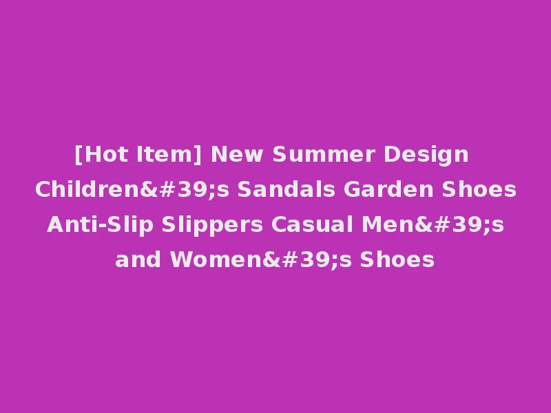 [Hot Item] New Summer Design Children's Sandals Garden Shoes Anti-Slip Slippers Casual Men's and Women's Shoes