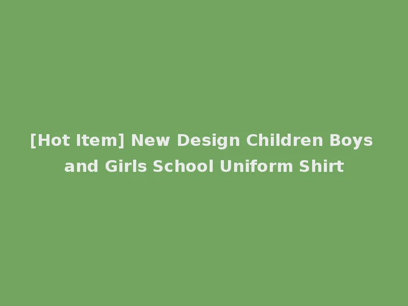 [Hot Item] New Design Children Boys and Girls School Uniform Shirt