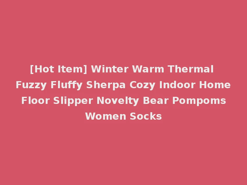 [Hot Item] Winter Warm Thermal Fuzzy Fluffy Sherpa Cozy Indoor Home Floor Slipper Novelty Bear Pompoms Women Socks