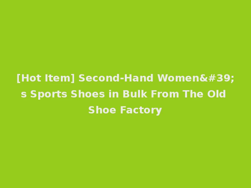 [Hot Item] Second-Hand Women's Sports Shoes in Bulk From The Old Shoe Factory