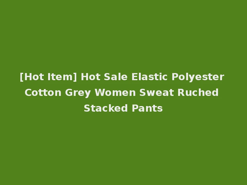 [Hot Item] Hot Sale Elastic Polyester Cotton Grey Women Sweat Ruched Stacked Pants