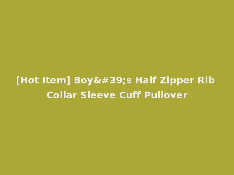 [Hot Item] Boy's Half Zipper Rib Collar Sleeve Cuff Pullover