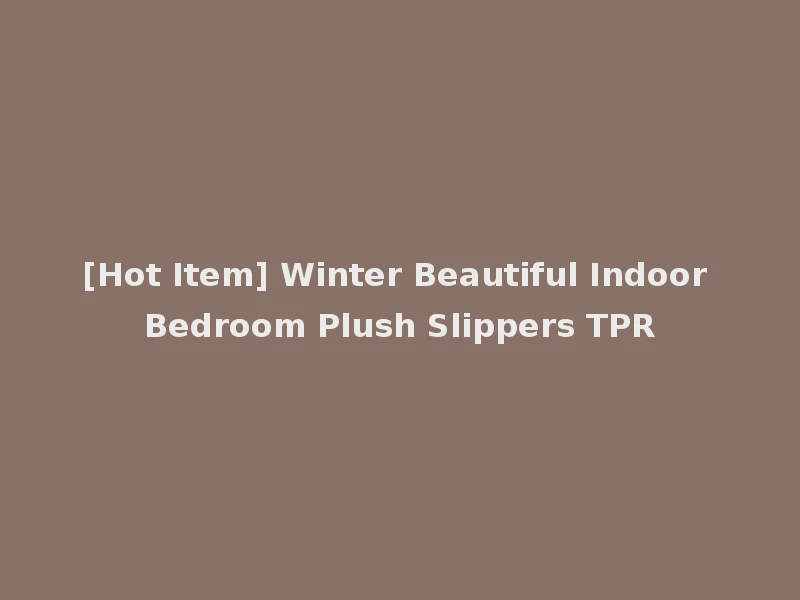 [Hot Item] Winter Beautiful Indoor Bedroom Plush Slippers TPR