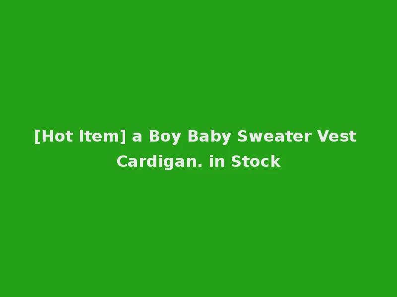 [Hot Item] a Boy Baby Sweater Vest Cardigan. in Stock