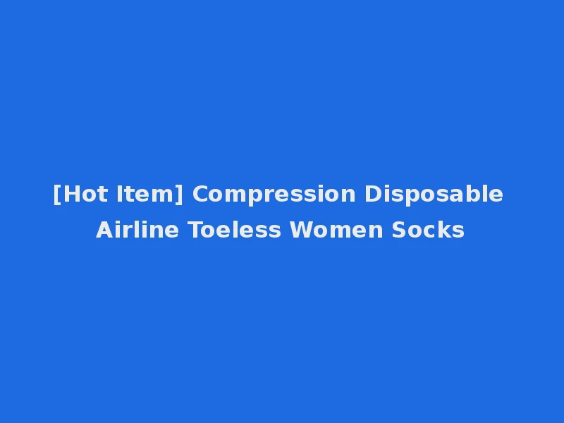 [Hot Item] Compression Disposable Airline Toeless Women Socks