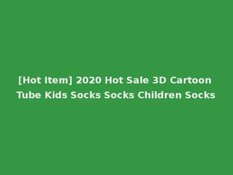 [Hot Item] 2020 Hot Sale 3D Cartoon Tube Kids Socks Socks Children Socks