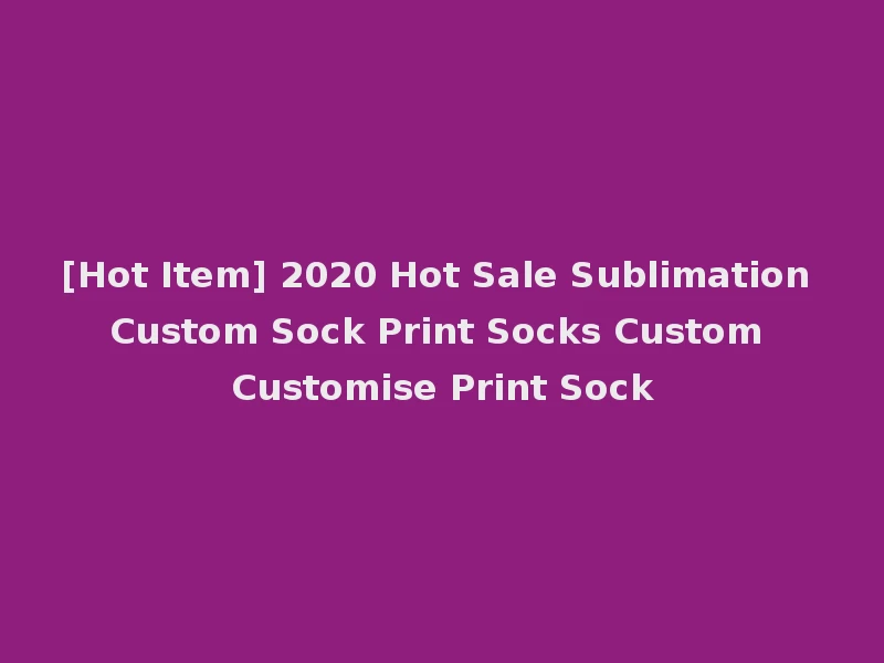 [Hot Item] 2020 Hot Sale Sublimation Custom Sock Print Socks Custom Customise Print Sock