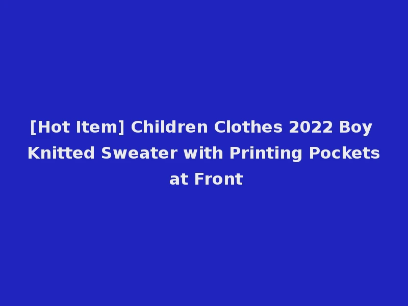 [Hot Item] Children Clothes 2022 Boy Knitted Sweater with Printing Pockets at Front