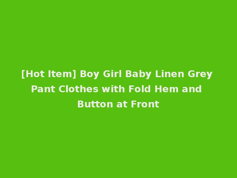 [Hot Item] Boy Girl Baby Linen Grey Pant Clothes with Fold Hem and Button at Front