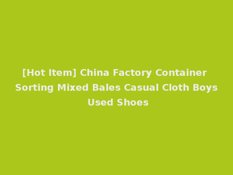 [Hot Item] China Factory Container Sorting Mixed Bales Casual Cloth Boys Used Shoes