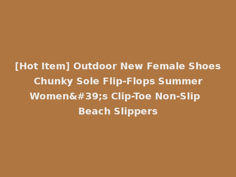 [Hot Item] Outdoor New Female Shoes Chunky Sole Flip-Flops Summer Women's Clip-Toe Non-Slip Beach Slippers