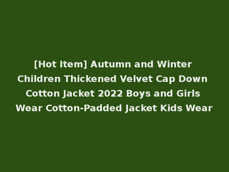 [Hot Item] Autumn and Winter Children Thickened Velvet Cap Down Cotton Jacket 2022 Boys and Girls Wear Cotton-Padded Jacket Kids Wear