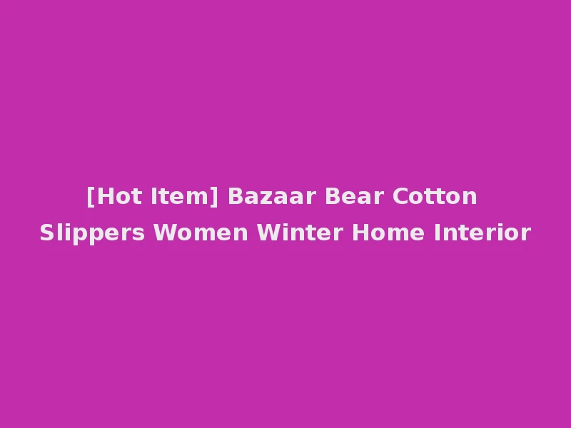 [Hot Item] Bazaar Bear Cotton Slippers Women Winter Home Interior