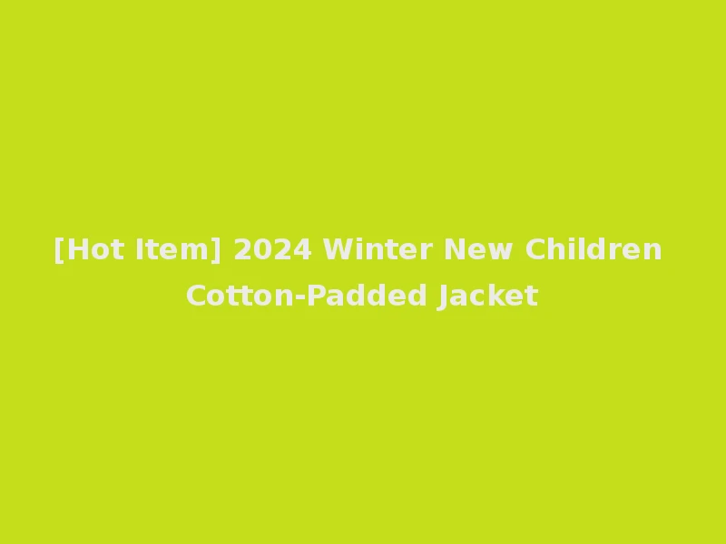 [Hot Item] 2024 Winter New Children Cotton-Padded Jacket
