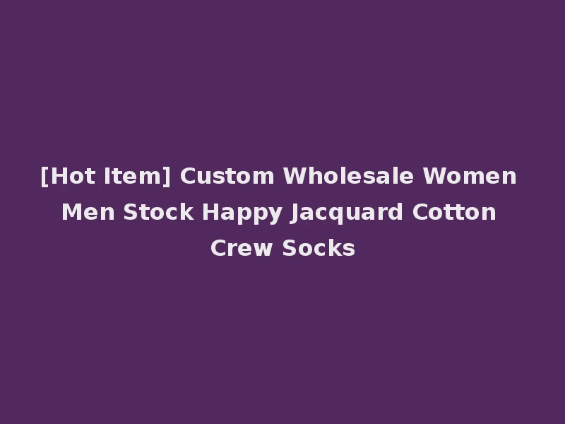[Hot Item] Custom Wholesale Women Men Stock Happy Jacquard Cotton Crew Socks