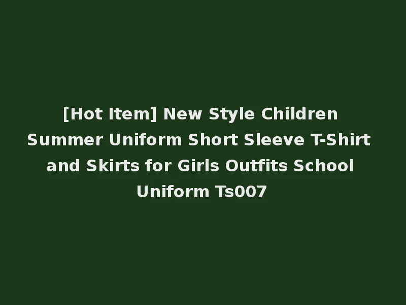 [Hot Item] New Style Children Summer Uniform Short Sleeve T-Shirt and Skirts for Girls Outfits School Uniform Ts007