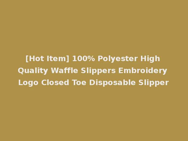 [Hot Item] 100% Polyester High Quality Waffle Slippers Embroidery Logo Closed Toe Disposable Slipper