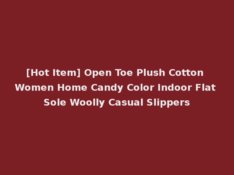 [Hot Item] Open Toe Plush Cotton Women Home Candy Color Indoor Flat Sole Woolly Casual Slippers