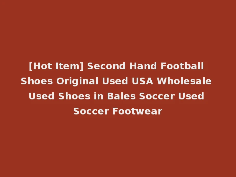 [Hot Item] Second Hand Football Shoes Original Used USA Wholesale Used Shoes in Bales Soccer Used Soccer Footwear