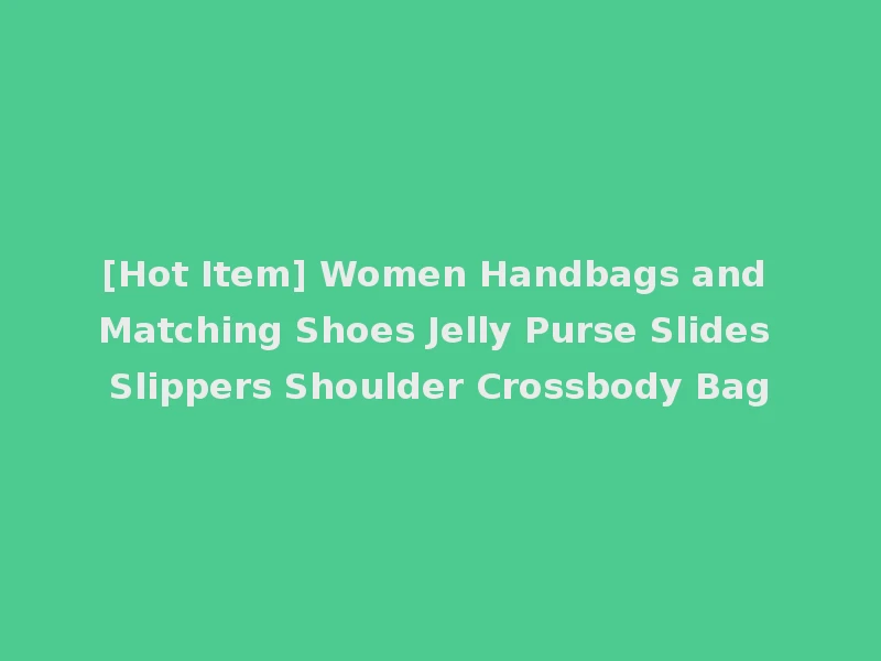 [Hot Item] Women Handbags and Matching Shoes Jelly Purse Slides Slippers Shoulder Crossbody Bag