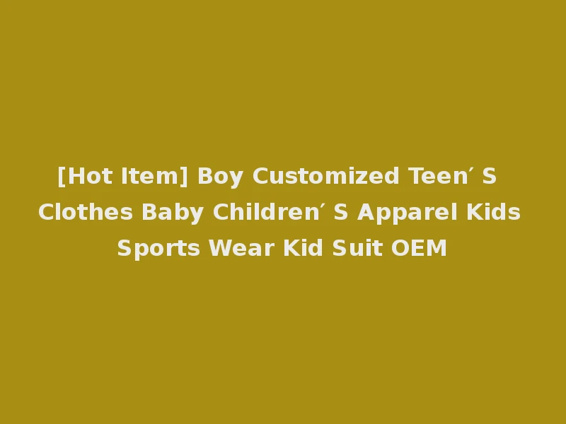 [Hot Item] Boy Customized Teen′ S Clothes Baby Children′ S Apparel Kids Sports Wear Kid Suit OEM