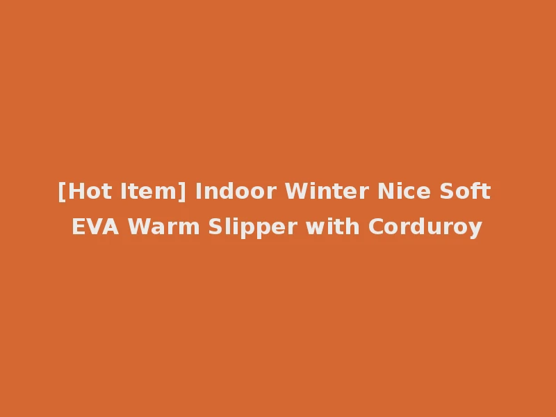 [Hot Item] Indoor Winter Nice Soft EVA Warm Slipper with Corduroy