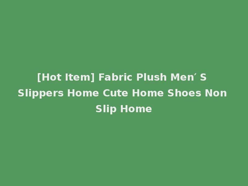 [Hot Item] Fabric Plush Men′ S Slippers Home Cute Home Shoes Non Slip Home