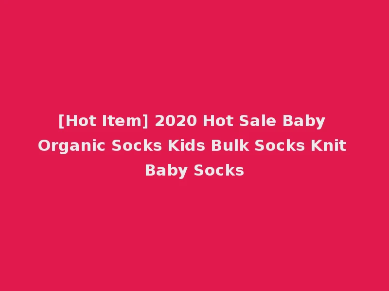 [Hot Item] 2020 Hot Sale Baby Organic Socks Kids Bulk Socks Knit Baby Socks