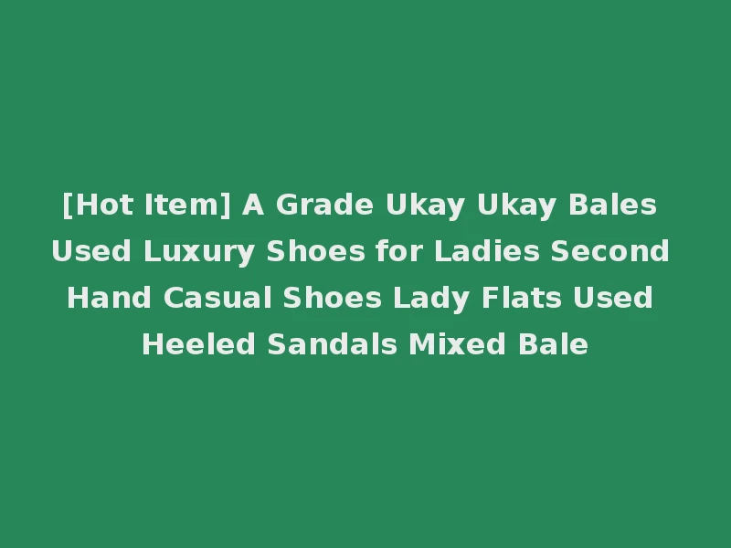 [Hot Item] A Grade Ukay Ukay Bales Used Luxury Shoes for Ladies Second Hand Casual Shoes Lady Flats Used Heeled Sandals Mixed Bale