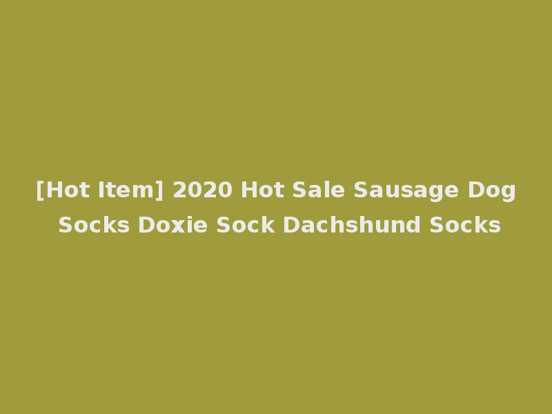 [Hot Item] 2020 Hot Sale Sausage Dog Socks Doxie Sock Dachshund Socks