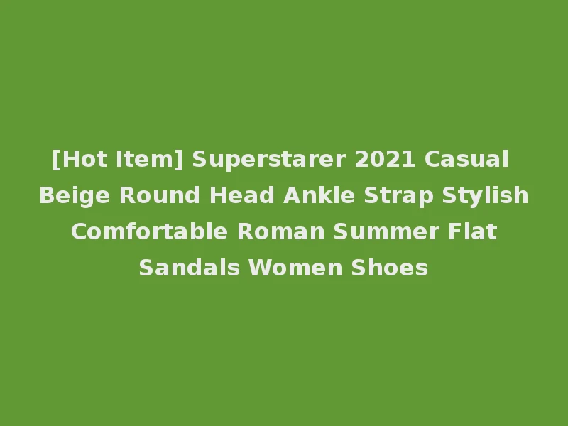 [Hot Item] Superstarer 2021 Casual Beige Round Head Ankle Strap Stylish Comfortable Roman Summer Flat Sandals Women Shoes
