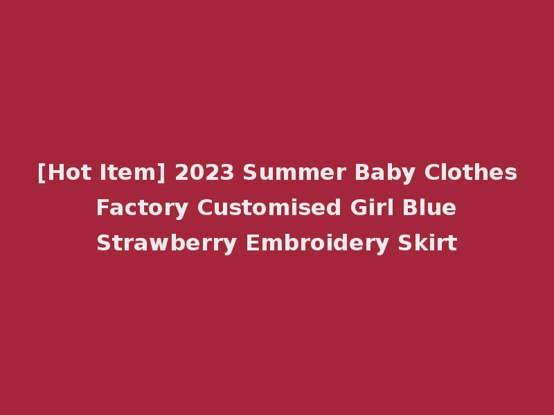 [Hot Item] 2023 Summer Baby Clothes Factory Customised Girl Blue Strawberry Embroidery Skirt