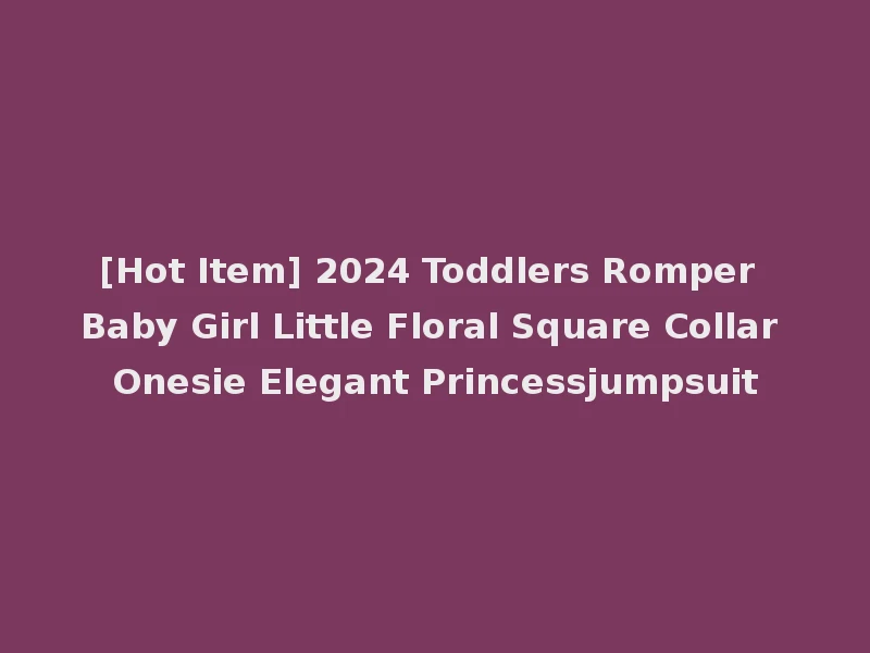 [Hot Item] 2024 Toddlers Romper Baby Girl Little Floral Square Collar Onesie Elegant Princessjumpsuit